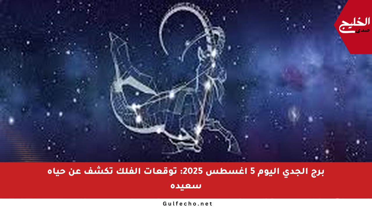 برج الجدي اليوم 5 أغسطس 2025: توقعات الفلك تكشف عن حياة سعيدة